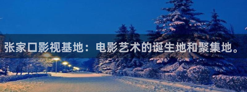 欧美影院草草影院：张家口影视基地：电影艺术的诞生地和聚集地。