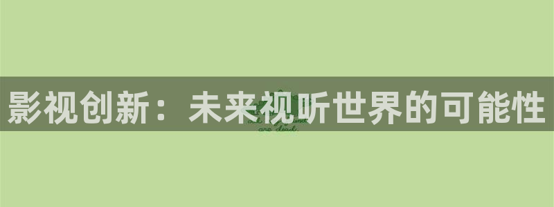 欧美影院激情：影视创新：未来视听世界的可能性