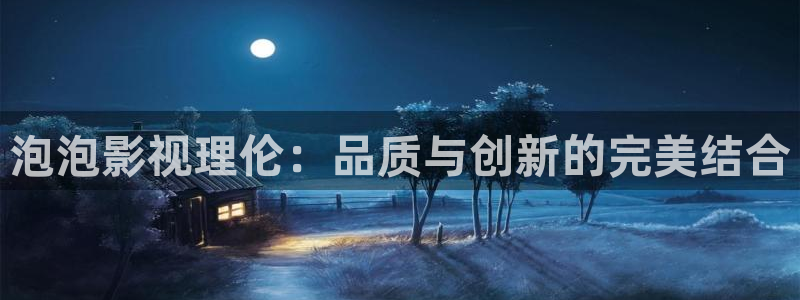 3571欧美影院：泡泡影视理伦：品质与创新的完美结合
