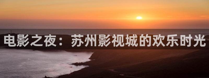 欧美影院在线免费观看：电影之夜：苏州影视城的欢乐时光